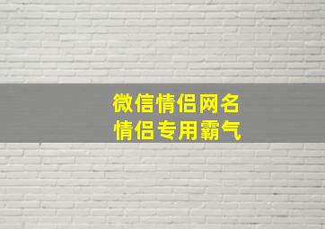 微信情侣网名 情侣专用霸气